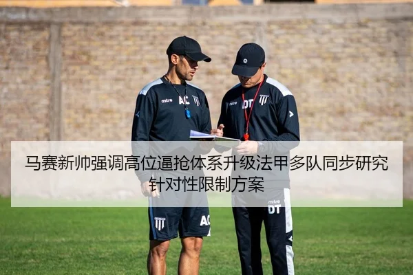 马赛新帅强调高位逼抢体系升级法甲多队同步研究针对性限制方案