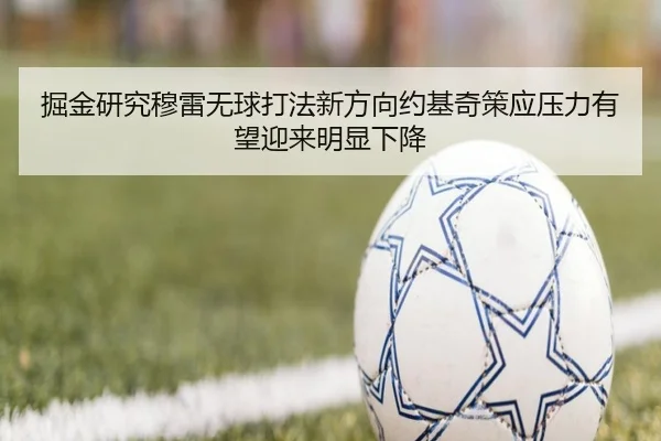 掘金研究穆雷无球打法新方向约基奇策应压力有望迎来明显下降