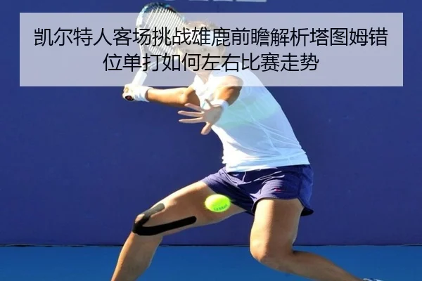 凯尔特人客场挑战雄鹿前瞻解析塔图姆错位单打如何左右比赛走势